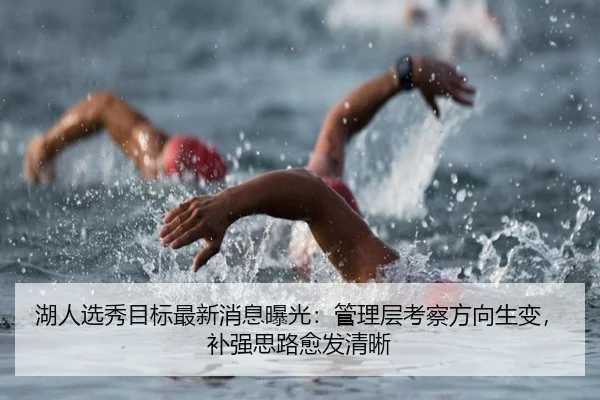 湖人选秀目标最新消息曝光：管理层考察方向生变，补强思路愈发清晰 | Kering